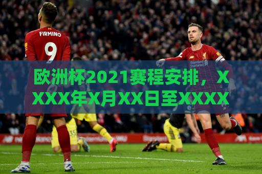 欧洲杯2021赛程安排，XXXX年X月XX日至XXXX年X月XX日