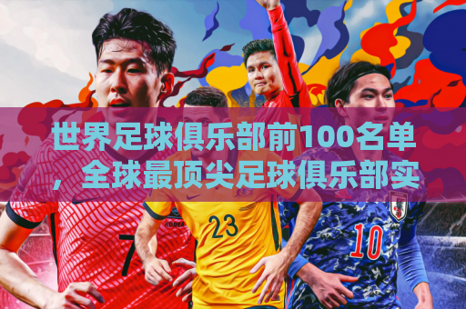世界足球俱乐部前100名单，全球最顶尖足球俱乐部实力排名