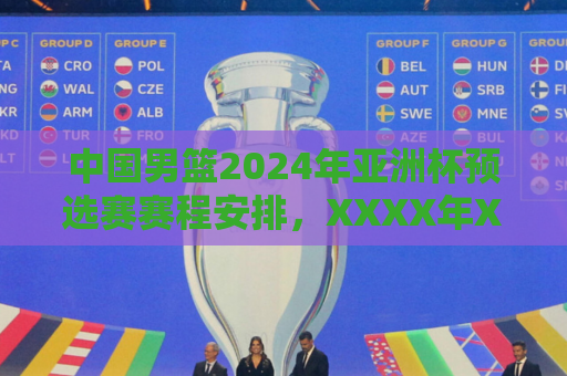中国男篮2024年亚洲杯预选赛赛程安排，XXXX年X月X日-X日