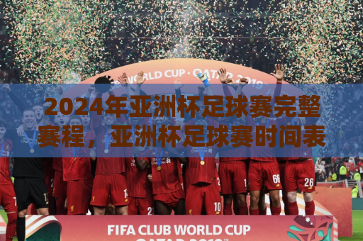 2024年亚洲杯足球赛完整赛程，亚洲杯足球赛时间表大全