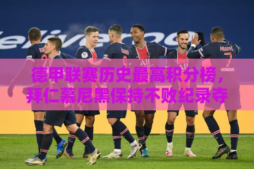 德甲联赛历史最高积分榜，拜仁慕尼黑保持不败纪录夺冠，创造历史纪录