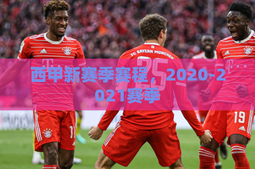 西甲新赛季赛程，2020-2021赛季