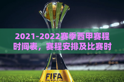 2021-2022赛季西甲赛程时间表，赛程安排及比赛时间表。